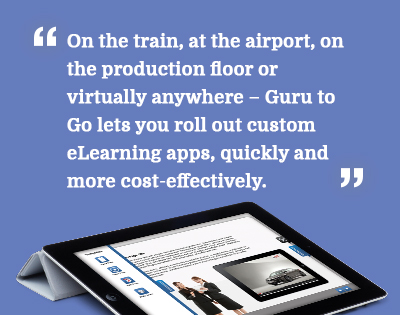 On the train, at the airport, on the production floor, or virtually anywhere - Guru to Go lets you roll out custom eLearning apps, quickly and more cos-effectively.